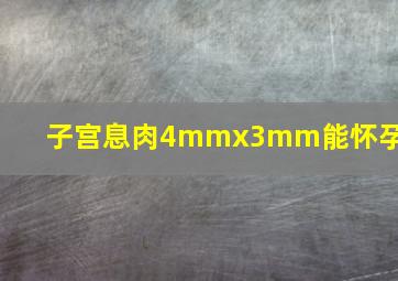 子宫息肉4mmx3mm能怀孕吗