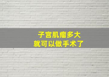 子宫肌瘤多大就可以做手术了