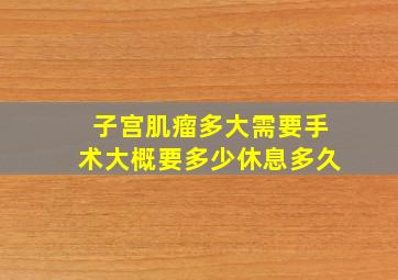 子宫肌瘤多大需要手术大概要多少休息多久