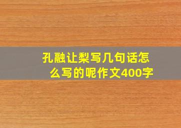 孔融让梨写几句话怎么写的呢作文400字