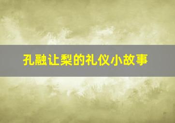 孔融让梨的礼仪小故事