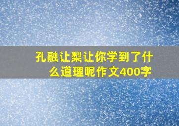 孔融让梨让你学到了什么道理呢作文400字