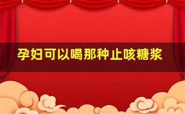 孕妇可以喝那种止咳糖浆