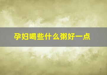 孕妇喝些什么粥好一点