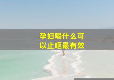 孕妇喝什么可以止呕最有效