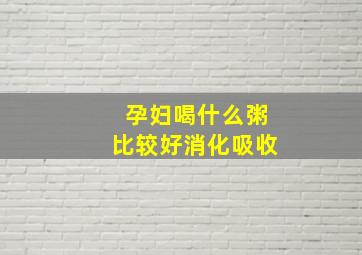 孕妇喝什么粥比较好消化吸收