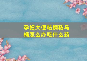 孕妇大便粘稠粘马桶怎么办吃什么药