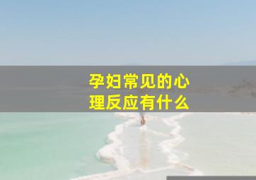 孕妇常见的心理反应有什么