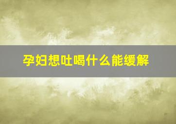 孕妇想吐喝什么能缓解