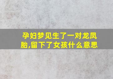 孕妇梦见生了一对龙凤胎,留下了女孩什么意思