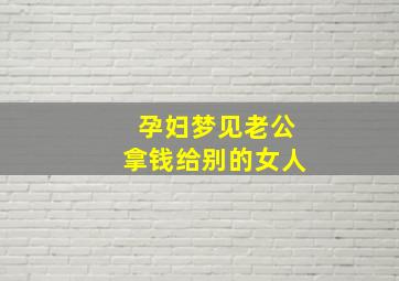 孕妇梦见老公拿钱给别的女人