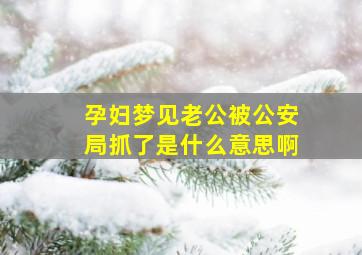 孕妇梦见老公被公安局抓了是什么意思啊