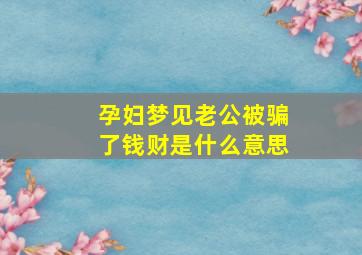 孕妇梦见老公被骗了钱财是什么意思