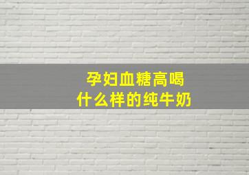 孕妇血糖高喝什么样的纯牛奶