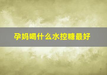 孕妈喝什么水控糖最好