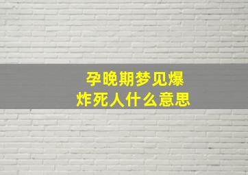 孕晚期梦见爆炸死人什么意思