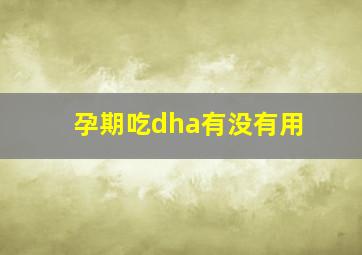 孕期吃dha有没有用