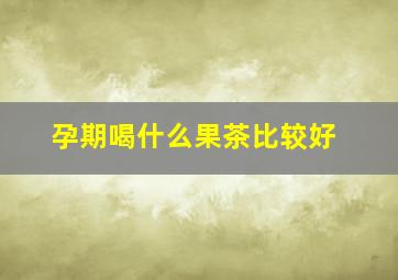 孕期喝什么果茶比较好