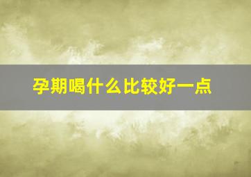 孕期喝什么比较好一点