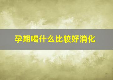 孕期喝什么比较好消化