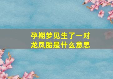 孕期梦见生了一对龙凤胎是什么意思