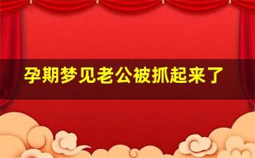 孕期梦见老公被抓起来了