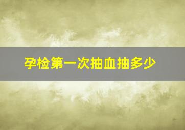 孕检第一次抽血抽多少