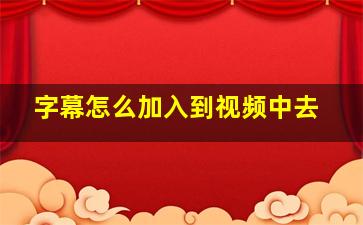 字幕怎么加入到视频中去