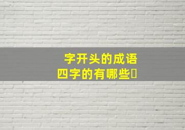 字开头的成语四字的有哪些㇏