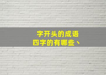 字开头的成语四字的有哪些丶