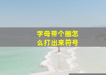 字母带个圈怎么打出来符号