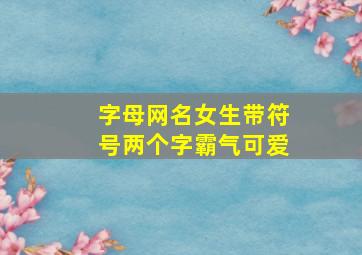 字母网名女生带符号两个字霸气可爱