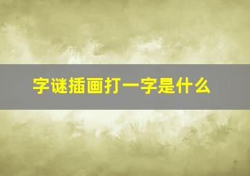 字谜插画打一字是什么