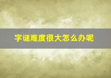 字谜难度很大怎么办呢