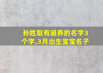 孙姓取有涵养的名字3个字,3月出生宝宝名子