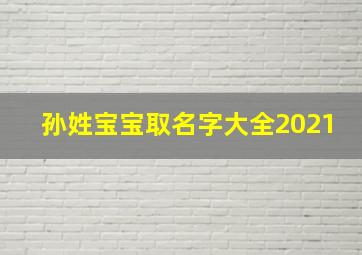 孙姓宝宝取名字大全2021