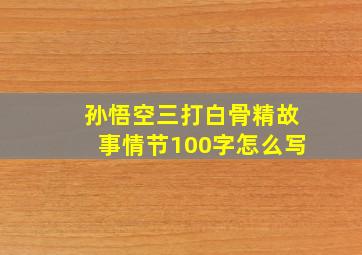 孙悟空三打白骨精故事情节100字怎么写