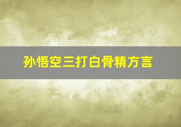 孙悟空三打白骨精方言