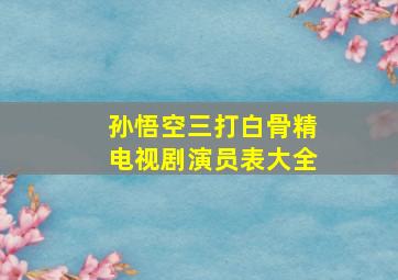 孙悟空三打白骨精电视剧演员表大全