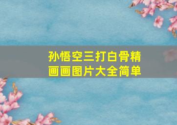 孙悟空三打白骨精画画图片大全简单