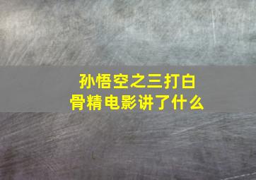 孙悟空之三打白骨精电影讲了什么