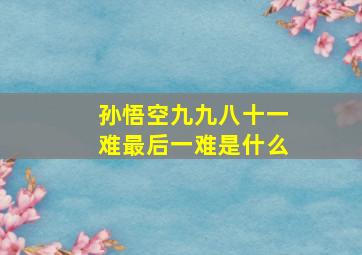 孙悟空九九八十一难最后一难是什么