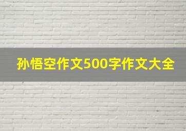 孙悟空作文500字作文大全