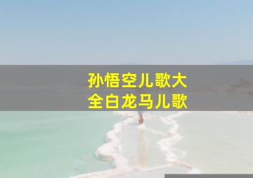 孙悟空儿歌大全白龙马儿歌