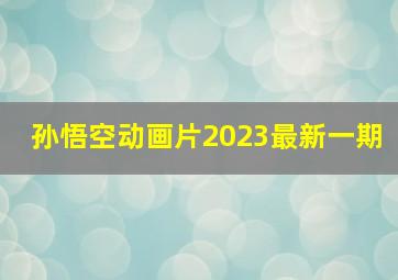 孙悟空动画片2023最新一期