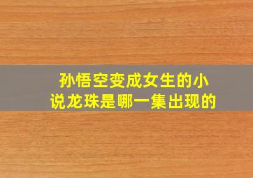 孙悟空变成女生的小说龙珠是哪一集出现的