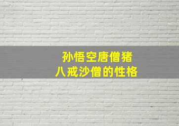 孙悟空唐僧猪八戒沙僧的性格