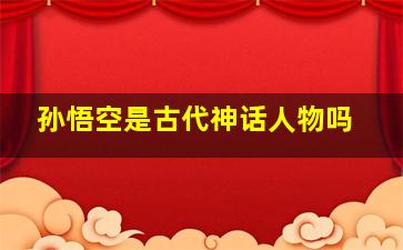 孙悟空是古代神话人物吗