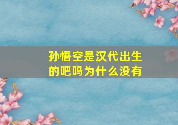 孙悟空是汉代出生的吧吗为什么没有