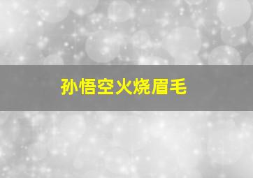 孙悟空火烧眉毛